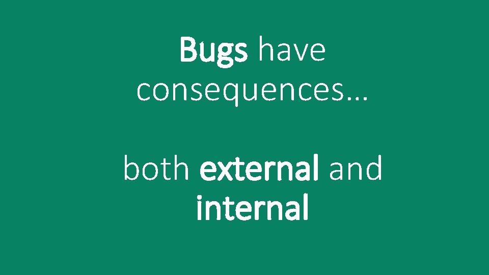 Bugs have consequences… both external and internal 