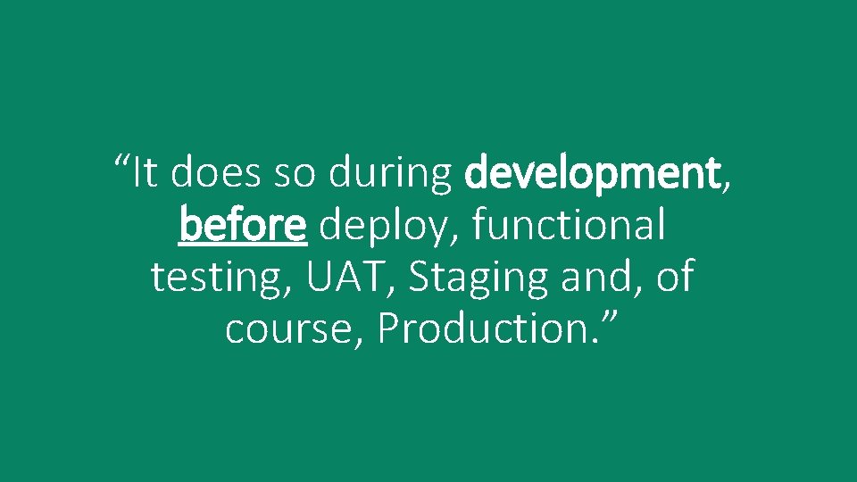 “It does so during development, before deploy, functional testing, UAT, Staging and, of course,