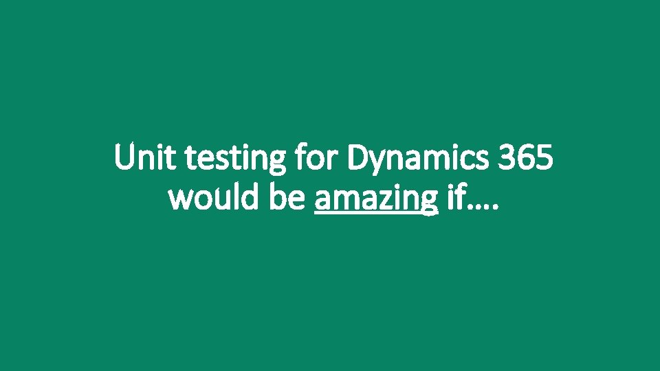 Unit testing for Dynamics 365 would be amazing if…. 