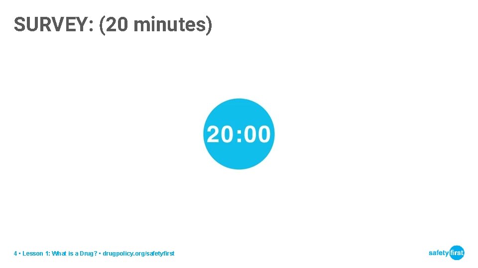 SURVEY: (20 minutes) 4 • Lesson 1: What is a Drug? • drugpolicy. org/safetyfirst
