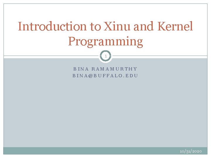 Introduction to Xinu and Kernel Programming 1 BINA RAMAMURTHY BINA@BUFFALO. EDU 10/31/2020 