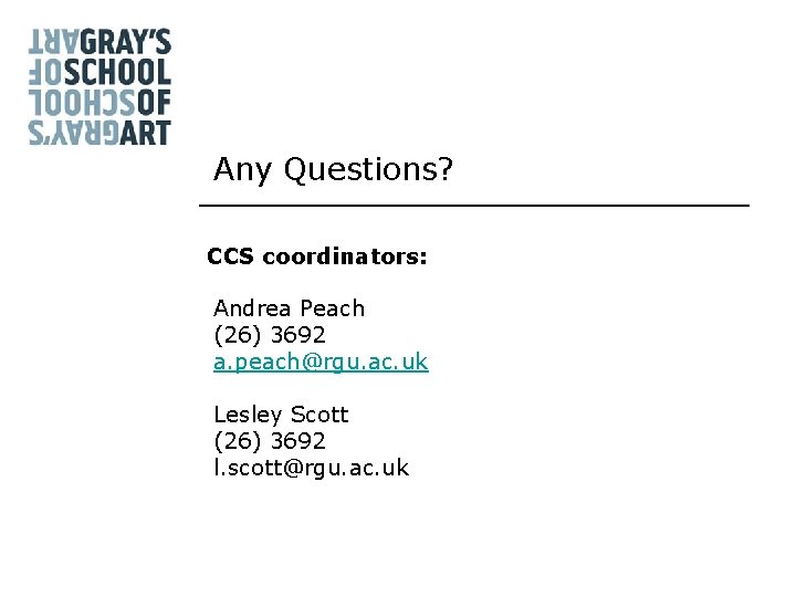 Any Questions? CCS coordinators: Andrea Peach (26) 3692 a. peach@rgu. ac. uk Lesley Scott