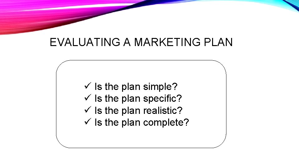 EVALUATING A MARKETING PLAN ü Is the plan simple? ü Is the plan specific?