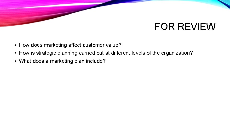 FOR REVIEW • How does marketing affect customer value? • How is strategic planning