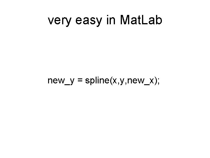 very easy in Mat. Lab new_y = spline(x, y, new_x); 