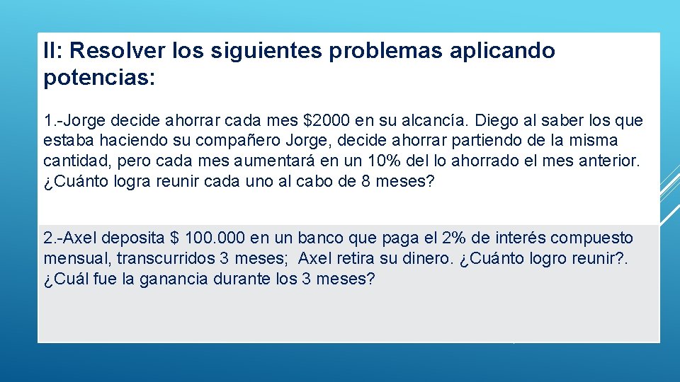 II: Resolver los siguientes problemas aplicando potencias: 1. -Jorge decide ahorrar cada mes $2000 II: Resolver los siguientes problemas aplicando potencias: 1. -Jorge decide ahorrar cada mes $2000