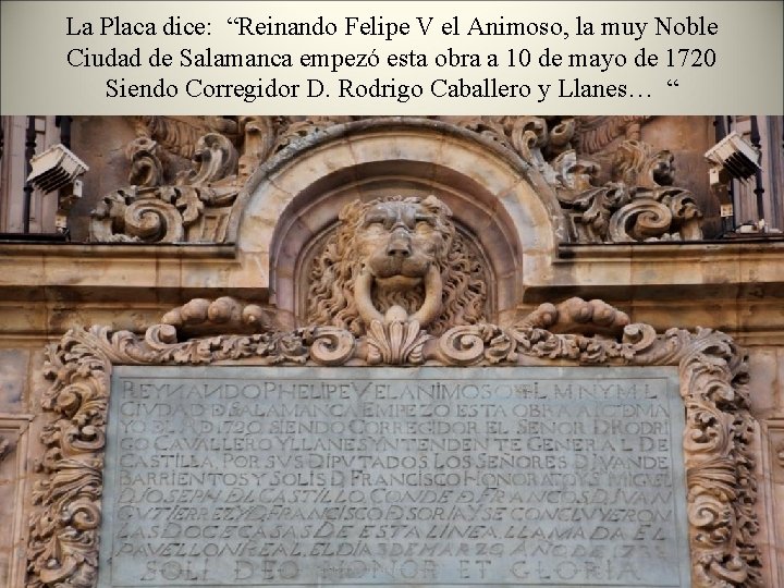 La Placa dice: “Reinando Felipe V el Animoso, la muy Noble Ciudad de Salamanca