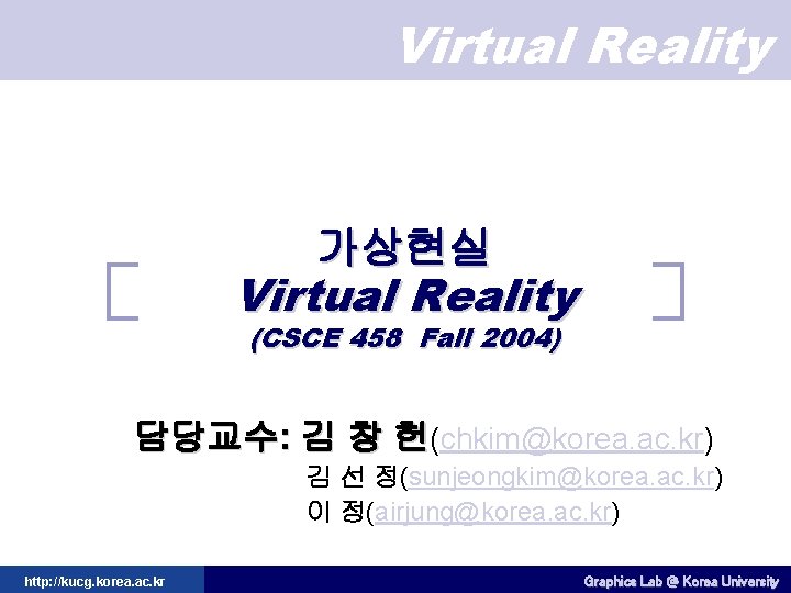 Virtual Reality 가상현실 Virtual Reality (CSCE 458 Fall 2004) 담당교수: 김 창 헌(chkim@korea. ac.