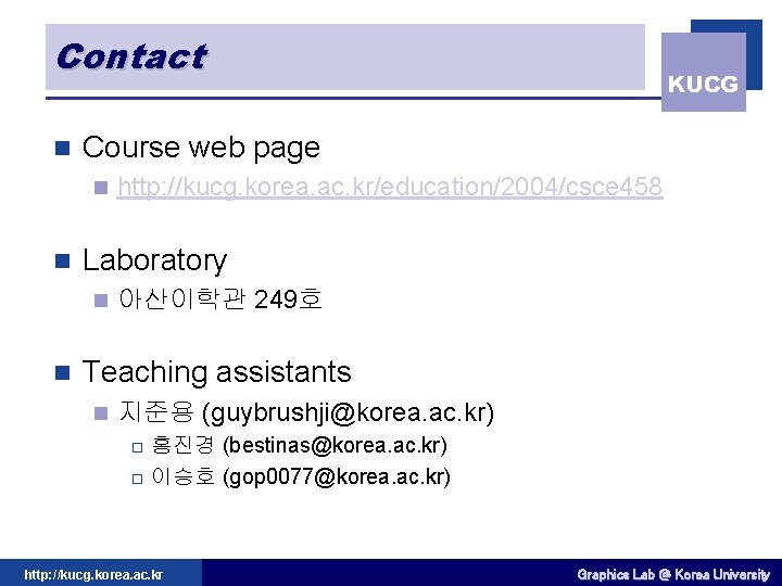 Contact n Course web page n n http: //kucg. korea. ac. kr/education/2004/csce 458 Laboratory