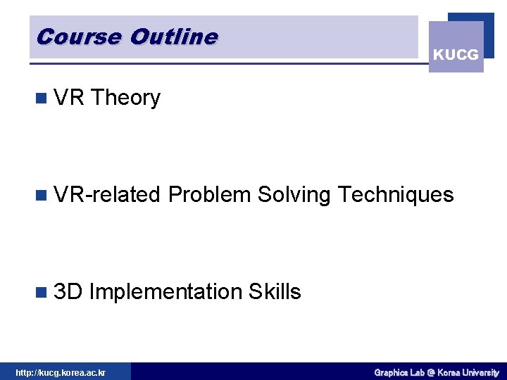 Course Outline n VR Theory n VR-related n 3 D KUCG Problem Solving Techniques