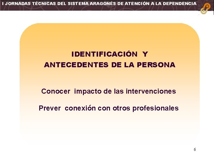 I JORNADAS TÉCNICAS DEL SISTEMA ARAGONÉS DE ATENCIÓN A LA DEPENDENCIA IDENTIFICACIÓN Y ANTECEDENTES