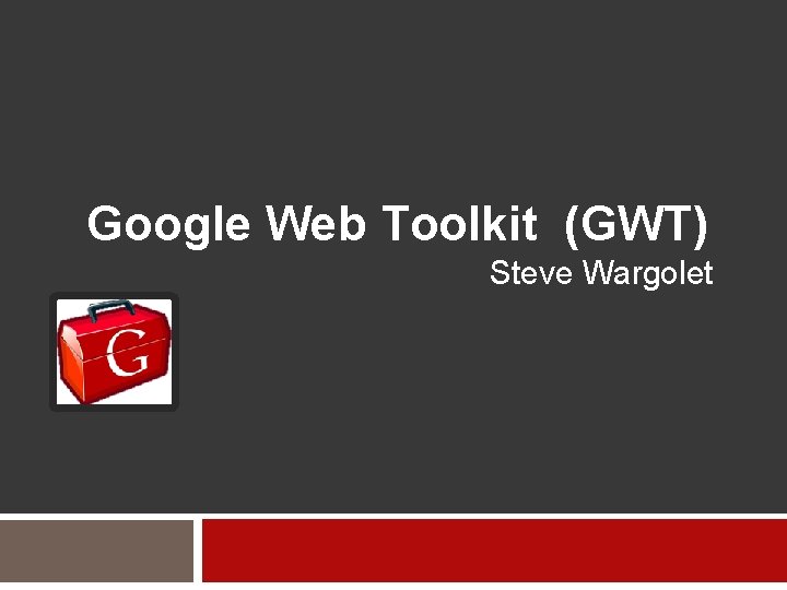 Google Web Toolkit (GWT) Steve Wargolet 