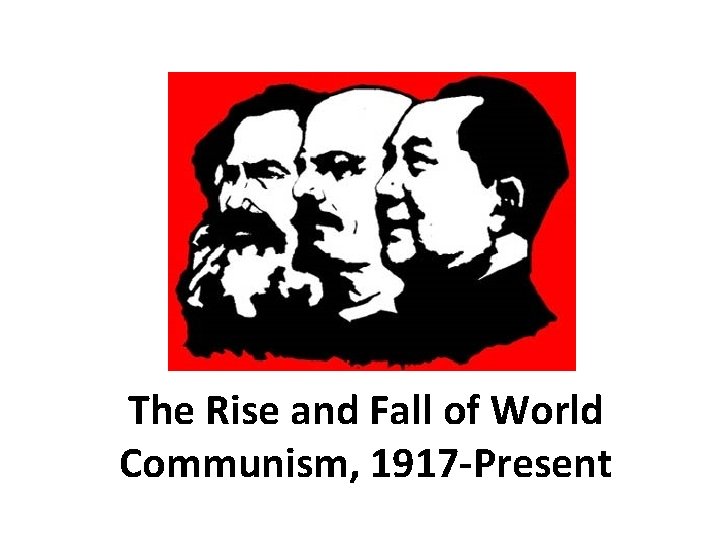 The Rise and Fall of World Communism, 1917 -Present 