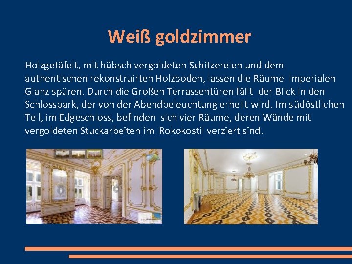 Weiß goldzimmer Holzgetäfelt, mit hübsch vergoldeten Schitzereien und dem authentischen rekonstruirten Holzboden, lassen die