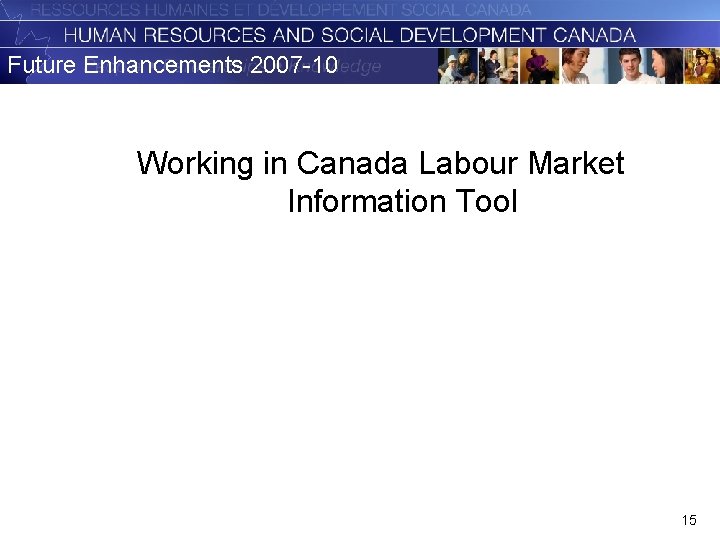 Future Enhancements 2007 -10 Working in Canada Labour Market Information Tool 15 