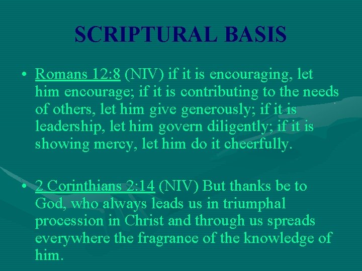 SCRIPTURAL BASIS • Romans 12: 8 (NIV) if it is encouraging, let him encourage;