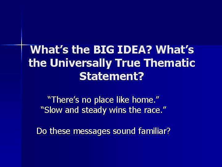 What’s the BIG IDEA? What’s the Universally True Thematic Statement? “There’s no place like