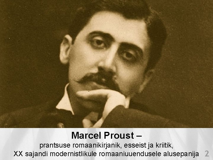 Marcel Proust – prantsuse romaanikirjanik, esseist ja kriitik, XX sajandi modernistlikule romaaniuuendusele alusepanija 2 Marcel Proust – prantsuse romaanikirjanik, esseist ja kriitik, XX sajandi modernistlikule romaaniuuendusele alusepanija 2