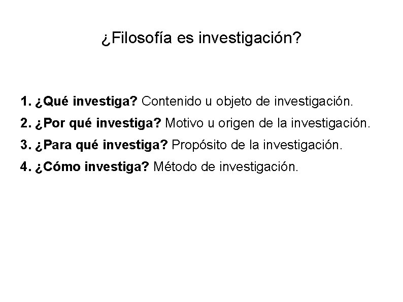 ¿Filosofía es investigación? 1. ¿Qué investiga? Contenido u objeto de investigación. 2. ¿Por qué