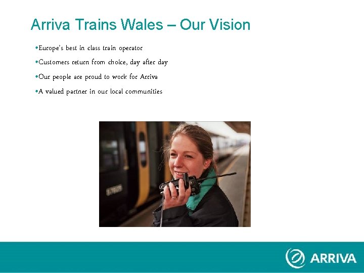 Arriva Trains Wales – Our Vision • Europe’s best in class train operator • Arriva Trains Wales – Our Vision • Europe’s best in class train operator •