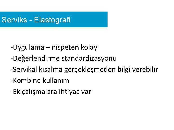 Serviks - Elastografi -Uygulama – nispeten kolay -Değerlendirme standardizasyonu -Servikal kısalma gerçekleşmeden bilgi verebilir