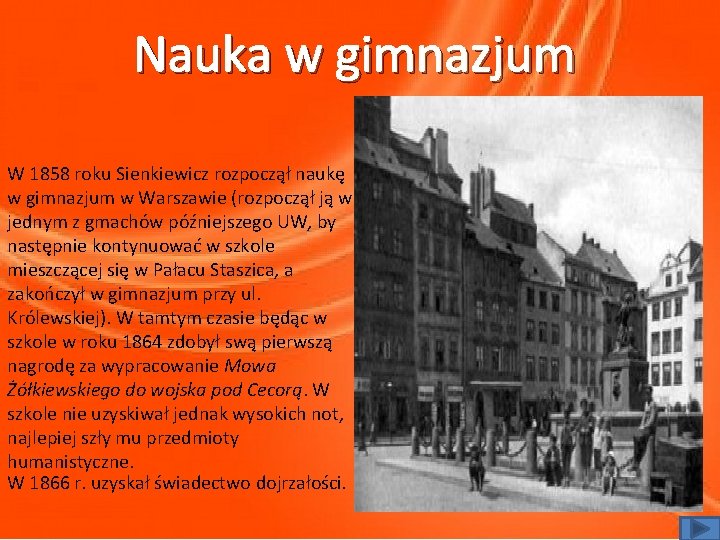 Nauka w gimnazjum W 1858 roku Sienkiewicz rozpoczął naukę w gimnazjum w Warszawie (rozpoczął