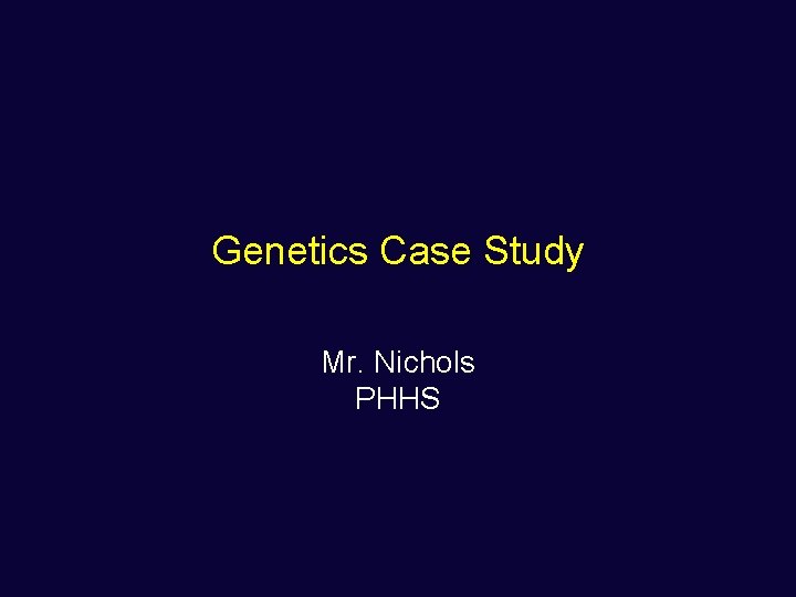 Genetics Case Study Mr. Nichols PHHS 