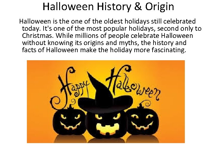 Halloween History & Origin Halloween is the one of the oldest holidays still celebrated