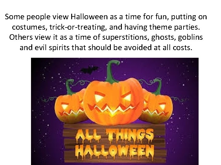 Some people view Halloween as a time for fun, putting on costumes, trick-or-treating, and