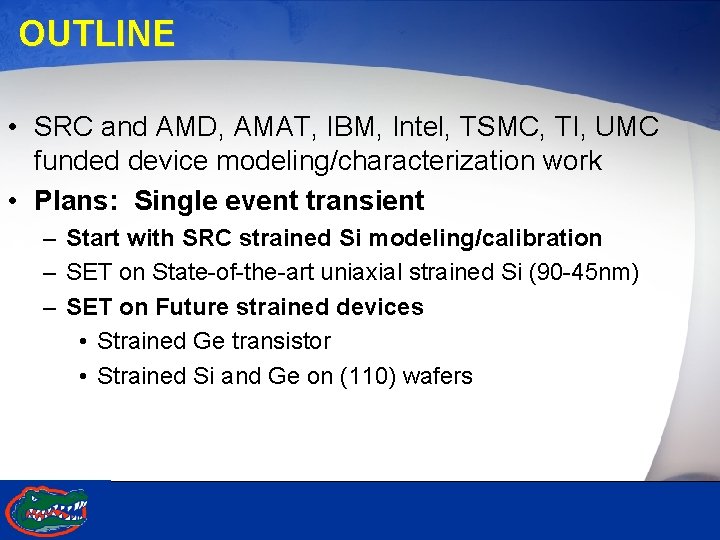OUTLINE • SRC and AMD, AMAT, IBM, Intel, TSMC, TI, UMC funded device modeling/characterization