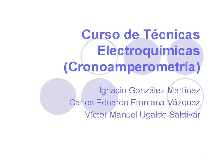 Curso de Técnicas Electroquímicas (Cronoamperometría) Ignacio González Martínez Carlos Eduardo Frontana Vázquez Víctor Manuel