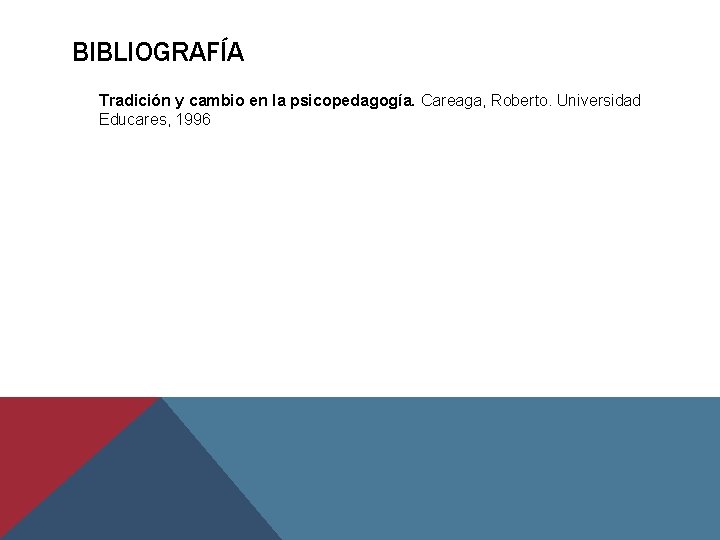 BIBLIOGRAFÍA Tradición y cambio en la psicopedagogía. Careaga, Roberto. Universidad Educares, 1996 