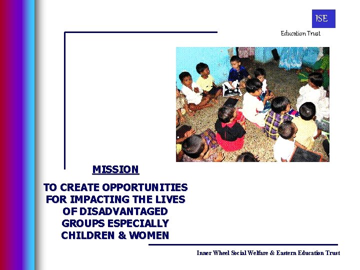 ISE Education Trust MISSION TO CREATE OPPORTUNITIES FOR IMPACTING THE LIVES OF DISADVANTAGED GROUPS