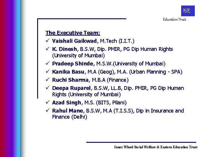 ISE Education Trust The Executive Team: ü Vaishali Gaikwad, M. Tech (I. I. T.