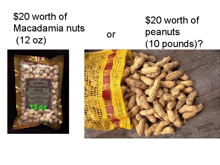 $20 worth of Macadamia nuts (12 oz) or $20 worth of peanuts (10 pounds)?