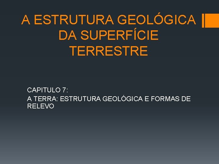 A ESTRUTURA GEOLÓGICA DA SUPERFÍCIE TERRESTRE CAPITULO 7: A TERRA: ESTRUTURA GEOLÓGICA E FORMAS