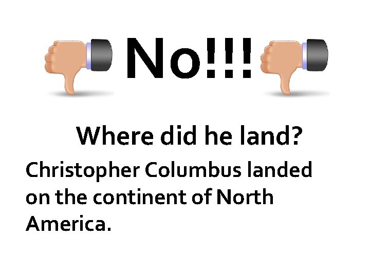 No!!! Where did he land? Christopher Columbus landed on the continent of North America.