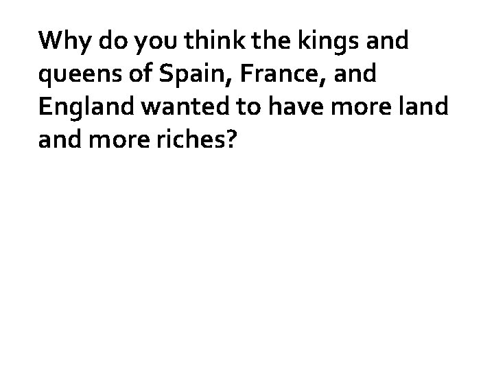 Why do you think the kings and queens of Spain, France, and England wanted