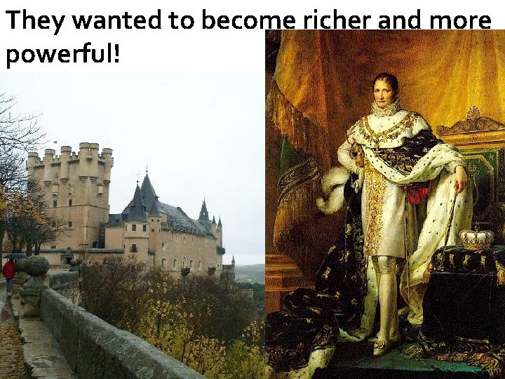 They wanted to become richer and more powerful! 