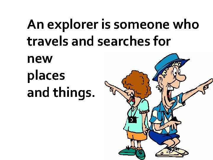 An explorer is someone who travels and searches for new places and things. 