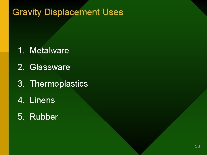 Gravity Displacement Uses 1. Metalware 2. Glassware 3. Thermoplastics 4. Linens 5. Rubber 30