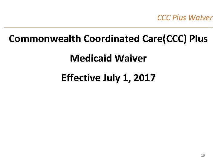 CCC Plus Waiver Commonwealth Coordinated Care(CCC) Plus Medicaid Waiver Effective July 1, 2017 19