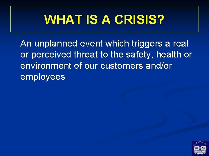 WHAT IS A CRISIS? An unplanned event which triggers a real or perceived threat