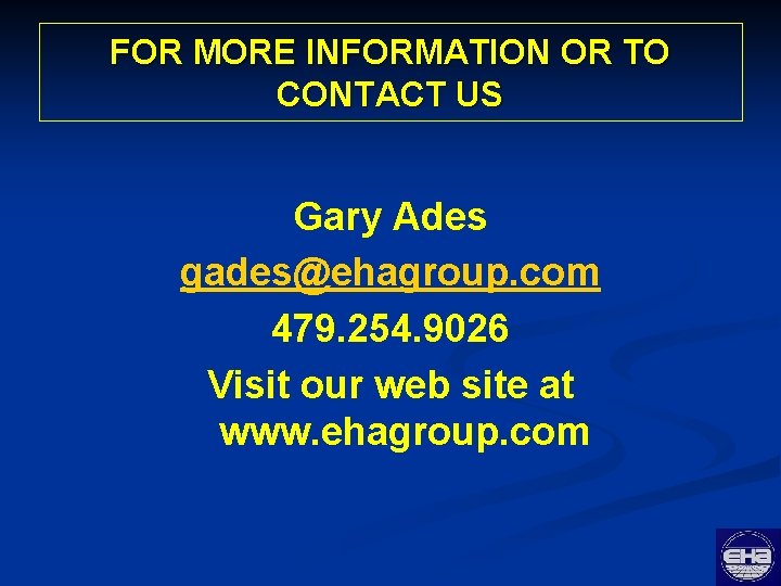 FOR MORE INFORMATION OR TO CONTACT US Gary Ades gades@ehagroup. com 479. 254. 9026