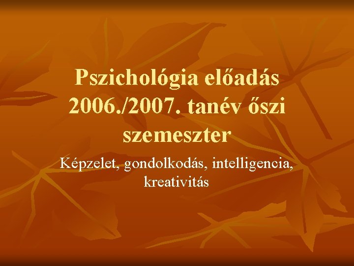 Pszichológia előadás 2006. /2007. tanév őszi szemeszter Képzelet, gondolkodás, intelligencia, kreativitás 