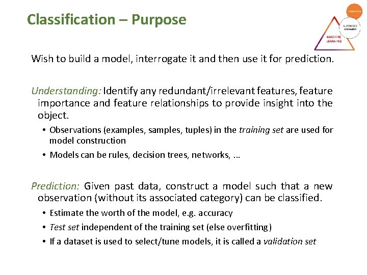 Classification – Purpose Wish to build a model, interrogate it and then use it Classification – Purpose Wish to build a model, interrogate it and then use it