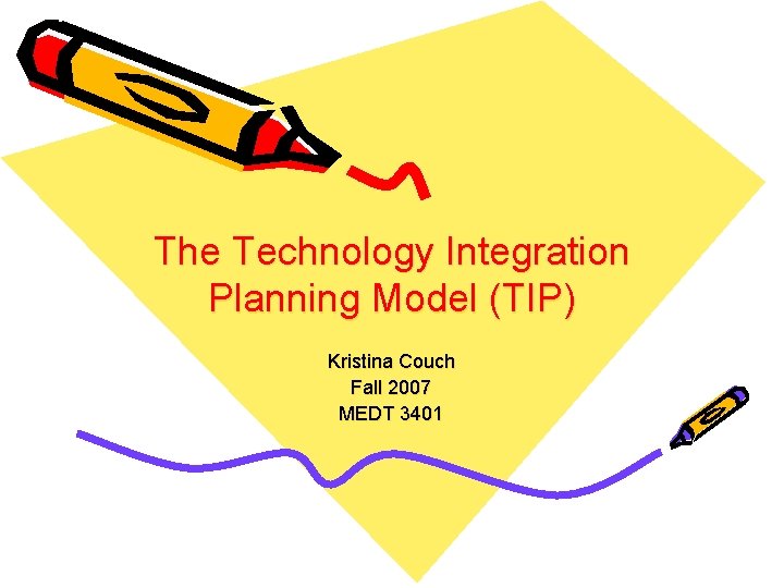 The Technology Integration Planning Model (TIP) Kristina Couch Fall 2007 MEDT 3401 