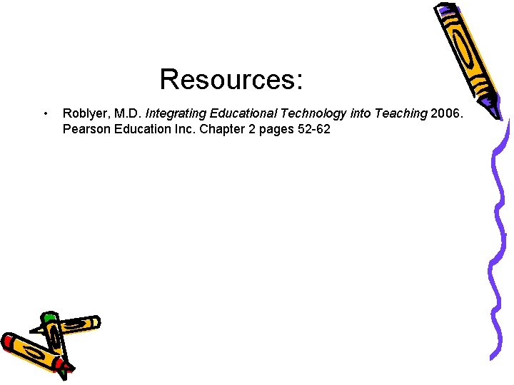 Resources: • Roblyer, M. D. Integrating Educational Technology into Teaching 2006. Pearson Education Inc.