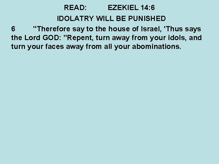 READ: EZEKIEL 14: 6 IDOLATRY WILL BE PUNISHED 6 "Therefore say to the house