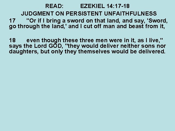 READ: EZEKIEL 14: 17 -18 JUDGMENT ON PERSISTENT UNFAITHFULNESS 17 "Or if I bring